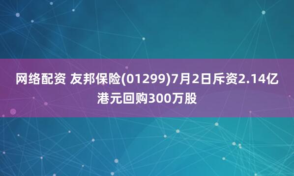网络配资 友邦保险(01299)7月2日斥资2.14亿港元回购300万股