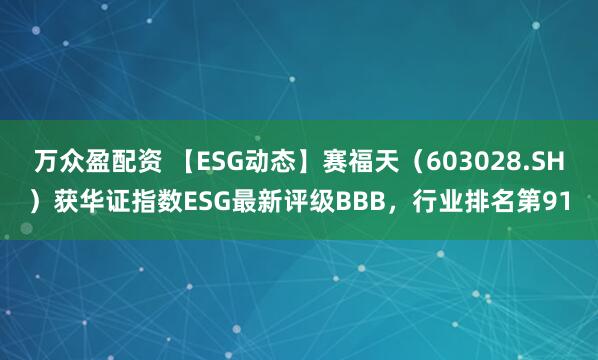 万众盈配资 【ESG动态】赛福天（603028.SH）获华证指数ESG最新评级BBB，行业排名第91