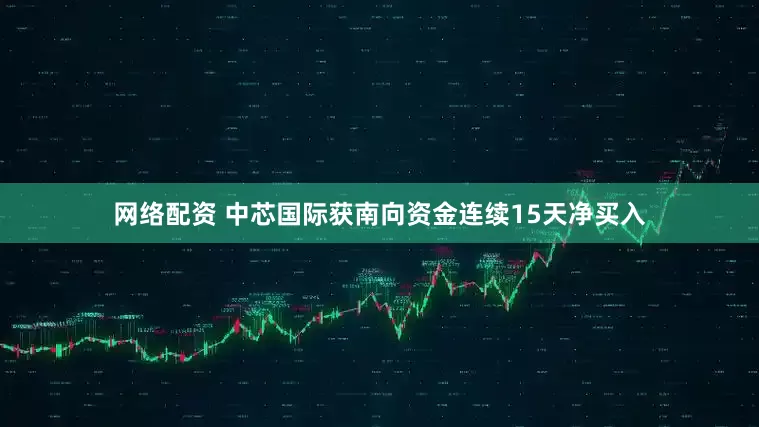 网络配资 中芯国际获南向资金连续15天净买入