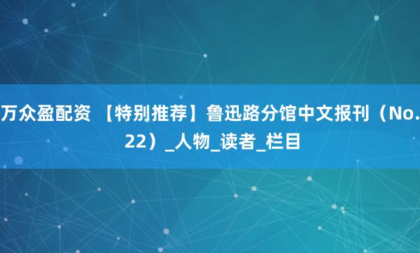 万众盈配资 【特别推荐】鲁迅路分馆中文报刊（No. 22）_人物_读者_栏目