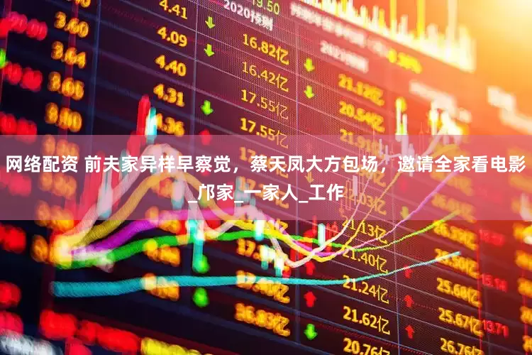 网络配资 前夫家异样早察觉，蔡天凤大方包场，邀请全家看电影_邝家_一家人_工作