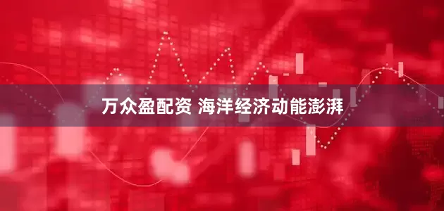 万众盈配资 海洋经济动能澎湃
