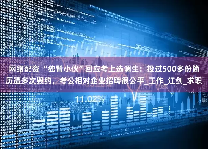 网络配资 “独臂小伙”回应考上选调生：投过500多份简历遭多次毁约，考公相对企业招聘很公平_工作_江剑_求职