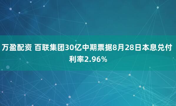 万盈配资 百联集团30亿中期票据8月28日本息兑付 利率2.96%