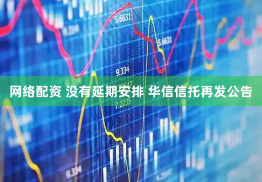 网络配资 没有延期安排 华信信托再发公告