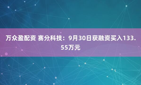 万众盈配资 赛分科技：9月30日获融资买入133.55万元