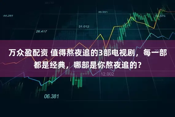 万众盈配资 值得熬夜追的3部电视剧，每一部都是经典，哪部是你熬夜追的？