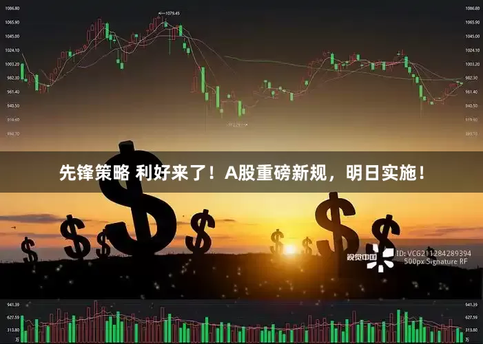 先锋策略 利好来了！A股重磅新规，明日实施！