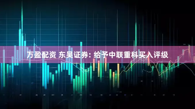 万盈配资 东吴证券: 给予中联重科买入评级