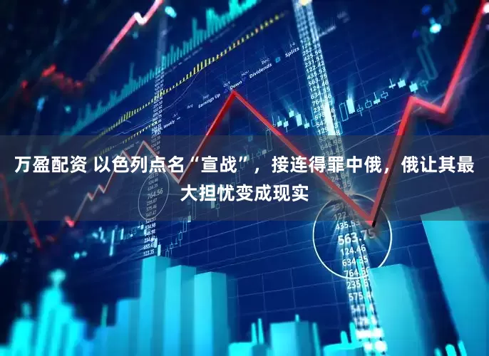 万盈配资 以色列点名“宣战”，接连得罪中俄，俄让其最大担忧变成现实