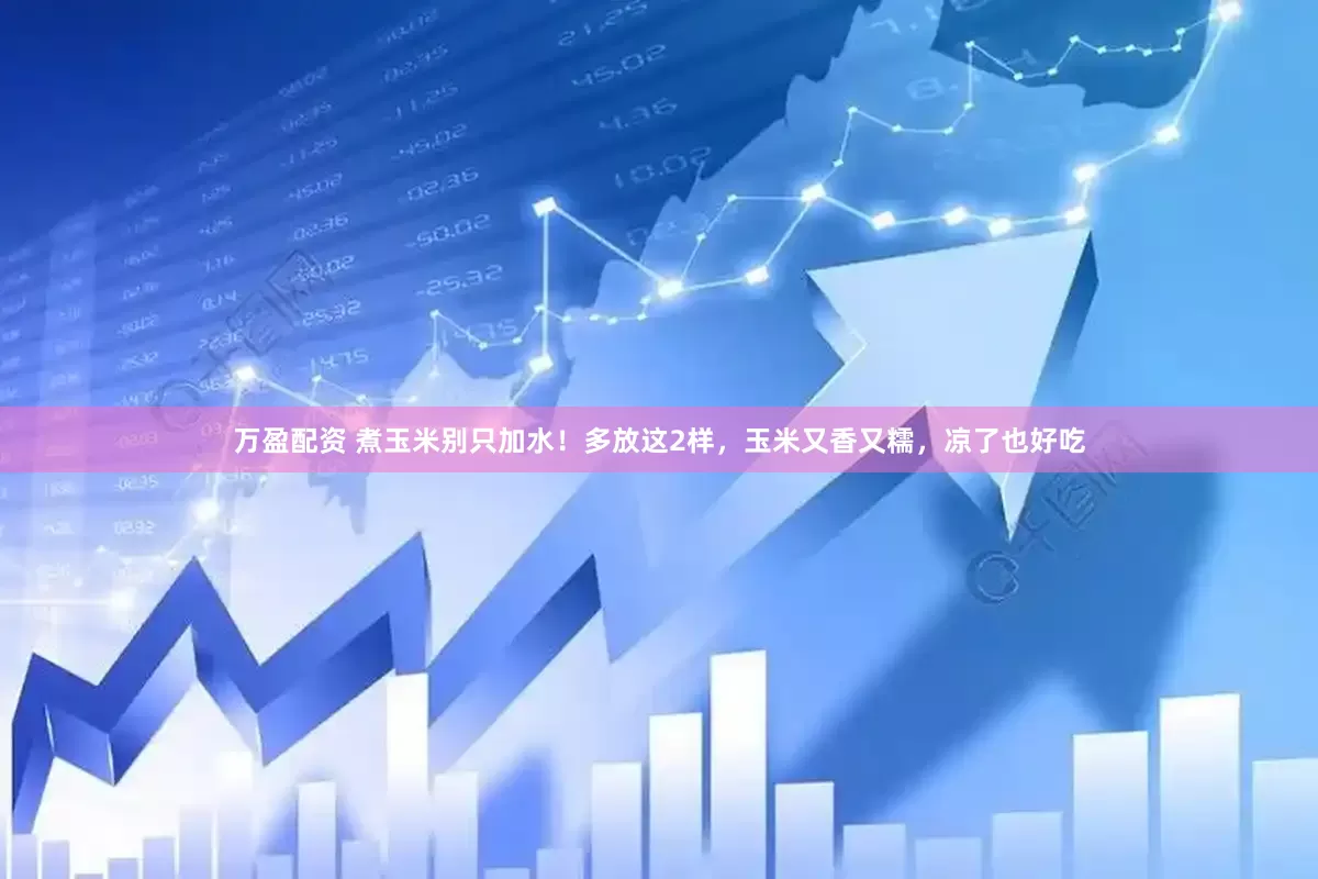 万盈配资 煮玉米别只加水！多放这2样，玉米又香又糯，凉了也好吃