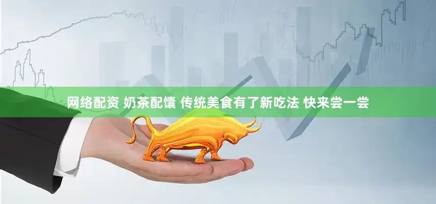 网络配资 奶茶配馕 传统美食有了新吃法 快来尝一尝