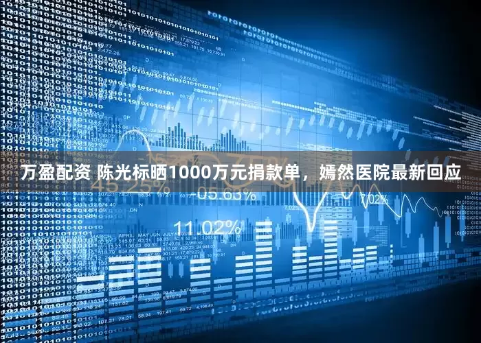 万盈配资 陈光标晒1000万元捐款单，嫣然医院最新回应